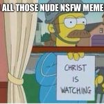 Simpsons christ is watching | TO ALL THOSE NUDE NSFW MEMERS | image tagged in simpsons christ is watching | made w/ Imgflip meme maker