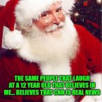 believe in Santa | THE SAME PEOPLE THAT LAUGH AT A 12 YEAR OLD THAT BELIEVES IN ME... BELIEVES THAT CNN IS REAL NEWS | image tagged in santa claus,believe,belief,cnn fake news,cnn | made w/ Imgflip meme maker