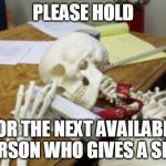 skeleton on hold | PLEASE HOLD; FOR THE NEXT AVAILABLE PERSON WHO GIVES A SHIT | image tagged in skeleton on hold | made w/ Imgflip meme maker