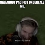 PEWDIEPIE EVIL FACE | MY FRIENDS: BRAG ABOUT PACIFIST UNDERTALE PLAYTHROUGH
ME: | image tagged in pewdiepie evil face | made w/ Imgflip meme maker
