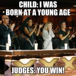 Americas Got Talent Judges Standing Ovation | CHILD: I WAS BORN AT A YOUNG AGE; JUDGES: YOU WIN! | image tagged in americas got talent judges standing ovation | made w/ Imgflip meme maker