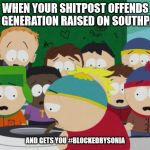 Shitpost | WHEN YOUR SHITPOST OFFENDS THE GENERATION RAISED ON SOUTHPARK; AND GETS YOU #BLOCKEDBYSONIA | image tagged in shitpost | made w/ Imgflip meme maker