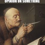 This is gonna take a while | WHEN YOUR BOSS SAYS HE WANTS YOUR HONEST OPINION ON SOMETHING | image tagged in gerrit dou old scholar sharpening a quill pen,memes,funny,honest,get ready for a rant,office humor | made w/ Imgflip meme maker