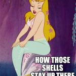 PERKY SHELLS BABE! | NEVER QUITE UNDERSTOOD; HOW THOSE SHELLS STAY UP THERE | image tagged in mermaid,boobs,disney,memes,peter pan,original meme | made w/ Imgflip meme maker