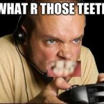 Angry Gamer | WHAT R THOSE TEETH | image tagged in angry gamer | made w/ Imgflip meme maker