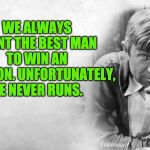 Will Rogers | WE ALWAYS WANT THE BEST MAN TO WIN AN ELECTION. UNFORTUNATELY, HE NEVER RUNS. | image tagged in will rogers | made w/ Imgflip meme maker