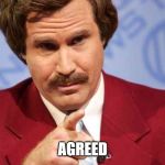 Ron Burgundy agrees | AGREED | image tagged in happy birthday stay classy,agreed,yes,ron burgundy | made w/ Imgflip meme maker