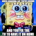 fancy Sponge | WHEN GRANDMA SAY YOU'VE GROWN; AND YOU FIX THE TV TO HAVE IT ON HDMI | image tagged in fancy sponge | made w/ Imgflip meme maker