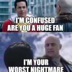 Shazam Sivana | I'M CONFUSED ARE YOU A HUGE FAN; I'M YOUR WORST NIGHTMARE | image tagged in shazam sivana | made w/ Imgflip meme maker