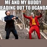 Joker and Peter Parker Dancing | ME AND MY BUDDY HEADING OUT TO UGANDA | image tagged in joker and peter parker dancing | made w/ Imgflip meme maker