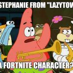 No joke, there is a female character from "FortNite" that looks just like her. Or at least has pink hair like her. | IS STEPHANIE FROM "LAZYTOWN"; A FORTNITE CHARACTER? | image tagged in patrick mayonaise,memes,fortnite,lazytown,lazy town | made w/ Imgflip meme maker