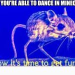 extra funky mouse | WHEN YOU'RE ABLE TO DANCE IN MINECRAFT | image tagged in extra funky mouse | made w/ Imgflip meme maker