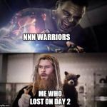 Impressed Thor | NNN WARRIORS; ME WHO LOST ON DAY 2 | image tagged in impressed thor | made w/ Imgflip meme maker