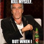 The Most Interesting Epstein | I DON'T ALWAYS KILL MYSELF. BUT WHEN I DO, I DIDN'T. | image tagged in the most interesting epstein | made w/ Imgflip meme maker
