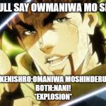 next you'll say | NEXT YOULL SAY OWMANIWA MO SHINDERU; KENISHRO:OMANIWA MOSHINDERU
BOTH:NANI!
*EXPLOSION* | image tagged in next you'll say | made w/ Imgflip meme maker