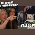 Girl screaming at cat | ARE YOU AND YOUR FRIENDS GOING? Y'ALL GO WIN? | image tagged in girl screaming at cat | made w/ Imgflip meme maker