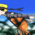 Naruto Run | me trying to be cool | image tagged in naruto run | made w/ Imgflip meme maker