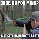 Jehovas Witness Squirrel | DUDE, DO YOU MIND? I WAS JUST GETTING READY TO BUST A NUT! | image tagged in memes,jehovas witness squirrel | made w/ Imgflip meme maker