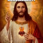 Jesus Christ | HE'S AGAINST HOMOSEXUALITY; HAS TWO DADS | image tagged in jesus christ | made w/ Imgflip meme maker