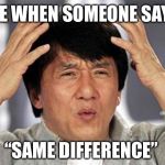 If it’s the same, there is no difference... | ME WHEN SOMEONE SAYS; “SAME DIFFERENCE” | image tagged in epic jackie chan hq,same,difference,know the difference,jackie chan wtf | made w/ Imgflip meme maker