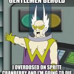 Gentlemen behold | GENTLEMEN BEHOLD; I OVERDOSED ON SPRITE CRANBERRY AND I'M GOING TO DIE | image tagged in gentlemen behold,sprite cranberry,athf,memes | made w/ Imgflip meme maker