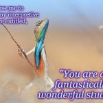Lizard | Allow me to present my interpretive dance entitled, "You are a fantastically wonderful student!" | image tagged in lizard | made w/ Imgflip meme maker