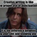 John Bender | Creative writing is like the proper use of punctuation. It is the difference between knowing your shit, and knowing you’re shit. | image tagged in john bender | made w/ Imgflip meme maker