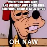 oh naw moment | WHEN YOUR HOME ALONE AND YOU DROP YOUR PHONE THEN SOMETHING HANDS IT BACK TO YOU | image tagged in funny,releatable,memes,so true,goofy,goofy oh naw | made w/ Imgflip meme maker