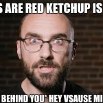 vsause or have they | ROSES ARE RED KETCHUP IS GOOD; *TELEPORTS BEHIND YOU* HEY VSAUSE MICHAEL HERE | image tagged in vsause or have they | made w/ Imgflip meme maker