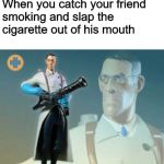 Not today, Lung Cancer. Not today. | When you catch your friend smoking and slap the cigarette out of his mouth | image tagged in the medic tf2,memes,funny,smoking,cigarettes,team fortress 2 | made w/ Imgflip meme maker