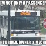 Struggle Bus | I'M NOT ONLY A PASSENGER; I'M THE DRIVER, OWNER, & MECHANIC | image tagged in struggle bus | made w/ Imgflip meme maker