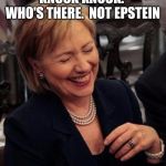 Hillary LOL | KNOCK KNOCK.  WHO'S THERE.  NOT EPSTEIN | image tagged in hillary lol | made w/ Imgflip meme maker