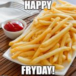 FRENCH Fries | HAPPY; FRYDAY! | image tagged in french fries | made w/ Imgflip meme maker