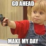little girl with gun | GO AHEAD; MAKE MY DAY | image tagged in little girl with gun,movie quotes,dirty harry | made w/ Imgflip meme maker