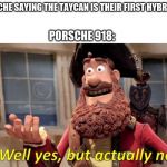 Well Yes but actually no | PORSCHE SAYING THE TAYCAN IS THEIR FIRST HYBRID. PORSCHE 918: | image tagged in well yes but actually no | made w/ Imgflip meme maker