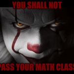 Clown Penny wise | YOU SHALL NOT; PASS YOUR MATH CLASS | image tagged in clown penny wise | made w/ Imgflip meme maker