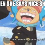 One Piece Franky Chopper Overpraising | WHEN SHE SAYS NICE SHIRT | image tagged in one piece franky chopper overpraising | made w/ Imgflip meme maker