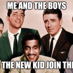 Me and the Boys Original | ME AND THE BOYS; LETTING THE NEW KID JOIN THE GROUP | image tagged in me and the boys original | made w/ Imgflip meme maker