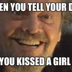 Anger Management 2 | WHEN YOU TELL YOUR DAD; YOU KISSED A GIRL | image tagged in anger management 2 | made w/ Imgflip meme maker