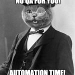 GentlemanCat | NO QA FOR YOU! AUTOMATION TIME! | image tagged in gentlemancat | made w/ Imgflip meme maker