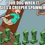 Lois Bellyflop | YOUR DOG WHEN IT SEES A CREEPER SPAWNER | image tagged in lois bellyflop | made w/ Imgflip meme maker