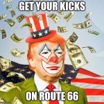 Trump Clown | GET YOUR KICKS; ON ROUTE 66 | image tagged in trump clown | made w/ Imgflip meme maker