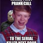 Jason and Bad Luck Brian | MAKES FIRST PRANK CALL; TO THE SERIAL KILLER NEXT DOOR | image tagged in jason and bad luck brian | made w/ Imgflip meme maker
