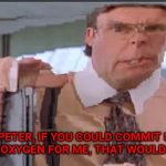 hEy PeTeR | HEY PETER, IF YOU COULD COMMIT STOP INHALING OXYGEN FOR ME, THAT WOULD BE GREAT | image tagged in hey peter | made w/ Imgflip meme maker