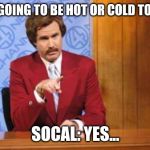 Drunk Weatherman | IS IT GOING TO BE HOT OR COLD TODAY? SOCAL: YES... | image tagged in drunk weatherman | made w/ Imgflip meme maker