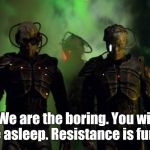 Borg Drones | "We are the boring. You will be asleep. Resistance is fun." | image tagged in borg drones,memes,star trek | made w/ Imgflip meme maker