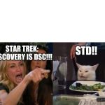 two woman yelling at a cat | STD!! STAR TREK: DISCOVERY IS DSC!!! SSHEPARD | image tagged in two woman yelling at a cat | made w/ Imgflip meme maker