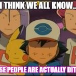 Pokemon MEME | I THINK WE ALL KNOW... THESE PEOPLE ARE ACTUALLY DITTOS | image tagged in pokemon meme | made w/ Imgflip meme maker
