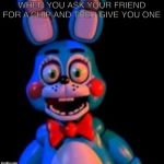 Toy Bonnie | WHEN YOU ASK YOUR FRIEND FOR A CHIP AND THEY GIVE YOU ONE | image tagged in toy bonnie | made w/ Imgflip meme maker