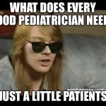 Axl Rose Old School | WHAT DOES EVERY GOOD PEDIATRICIAN NEED? JUST A LITTLE PATIENTS | image tagged in axl rose old school,memes,funny,bad puns,dank | made w/ Imgflip meme maker